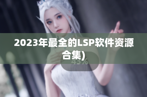 2023年最全的LSP软件资源合集)