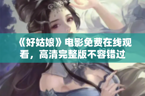 《好姑娘》电影免费在线观看，高清完整版不容错过