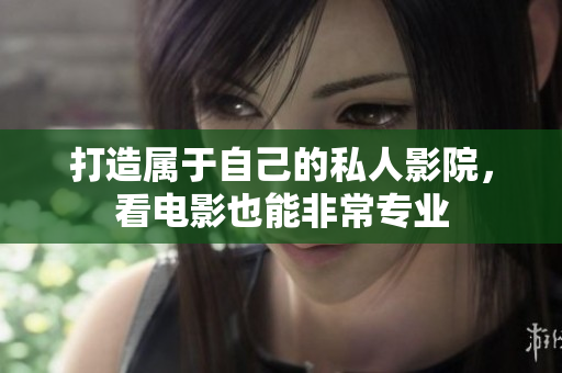 打造属于自己的私人影院，看电影也能非常专业