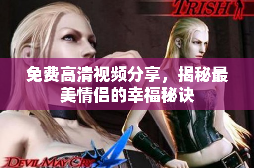 免费高清视频分享，揭秘最美情侣的幸福秘诀