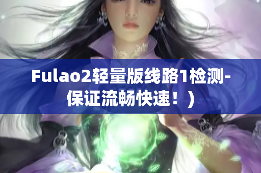 Fulao2轻量版线路1检测-保证流畅快速！)