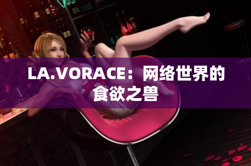 LA.VORACE：网络世界的食欲之兽