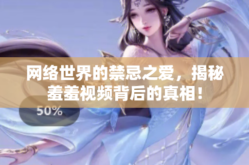 网络世界的禁忌之爱，揭秘羞羞视频背后的真相！