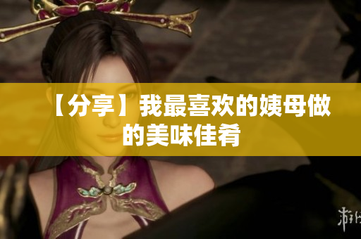 【分享】我最喜欢的姨母做的美味佳肴