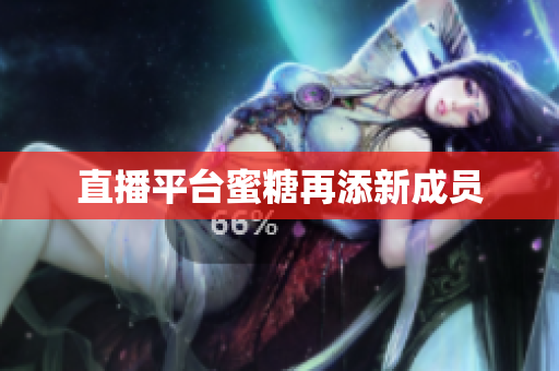 直播平台蜜糖再添新成员