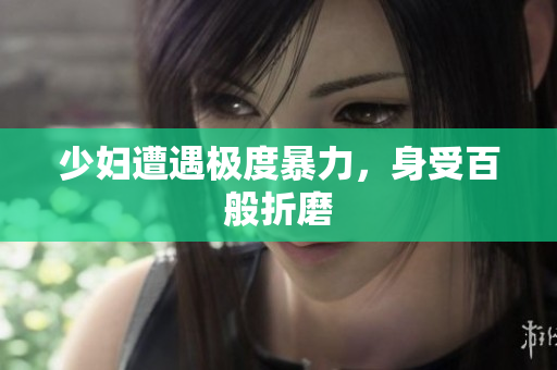 少妇遭遇极度暴力，身受百般折磨