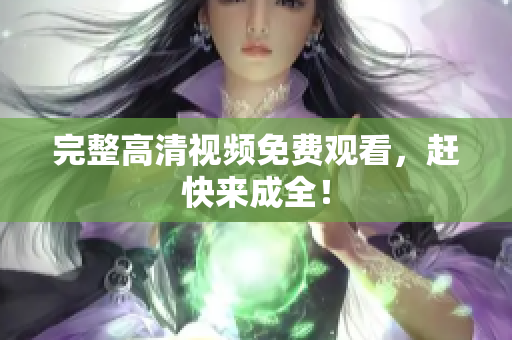 完整高清视频免费观看，赶快来成全！