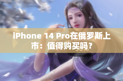 iPhone 14 Pro在俄罗斯上市：值得购买吗？