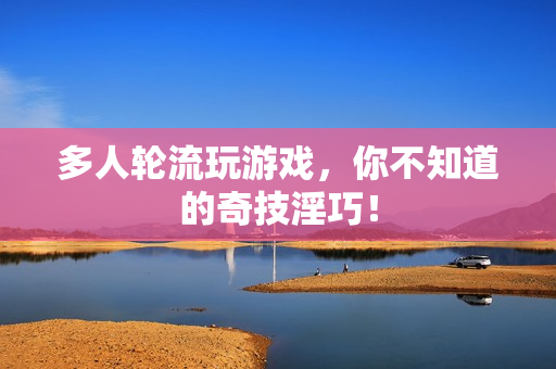 多人轮流玩游戏，你不知道的奇技淫巧！