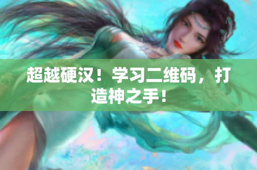 超越硬汉！学习二维码，打造神之手！