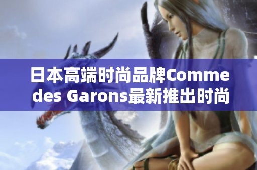 日本高端时尚品牌Comme des Garons最新推出时尚鞋款