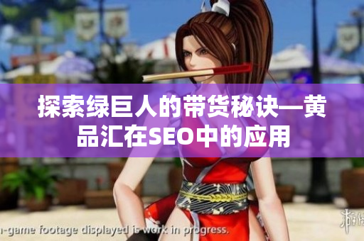 探索绿巨人的带货秘诀—黄品汇在SEO中的应用