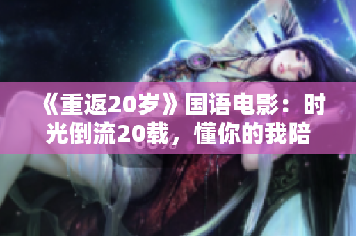 《重返20岁》国语电影：时光倒流20载，懂你的我陪你闯荡人生