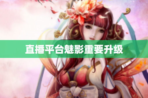 直播平台魅影重要升级