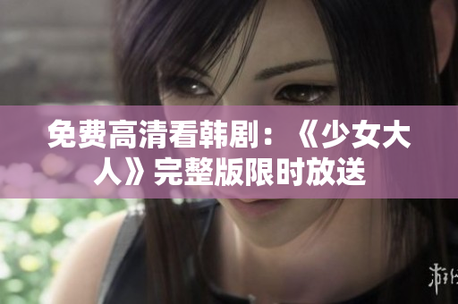 免费高清看韩剧：《少女大人》完整版限时放送