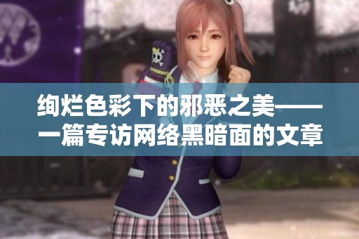 绚烂色彩下的邪恶之美——一篇专访网络黑暗面的文章