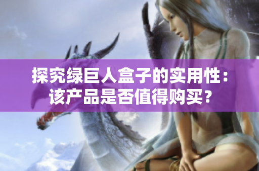 探究绿巨人盒子的实用性：该产品是否值得购买？