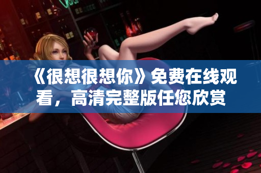 《很想很想你》免费在线观看，高清完整版任您欣赏