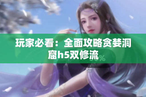 玩家必看：全面攻略贪婪洞窟h5双修流