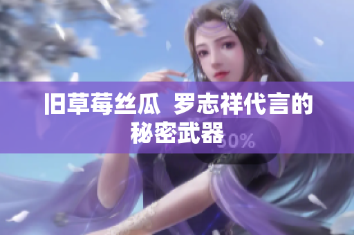 旧草莓丝瓜  罗志祥代言的秘密武器
