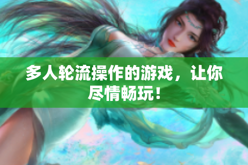 多人轮流操作的游戏，让你尽情畅玩！