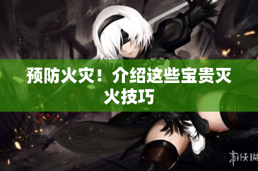 预防火灾！介绍这些宝贵灭火技巧