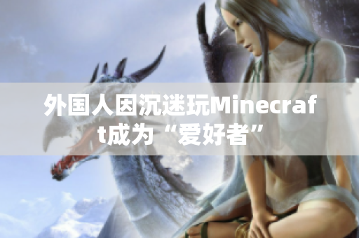 外国人因沉迷玩Minecraft成为“爱好者”