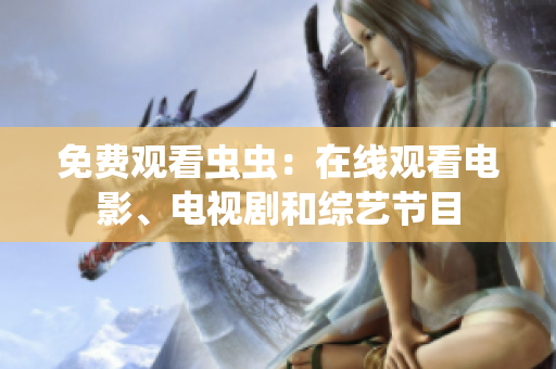 免费观看虫虫：在线观看电影、电视剧和综艺节目