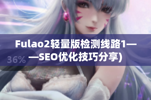 Fulao2轻量版检测线路1——SEO优化技巧分享)