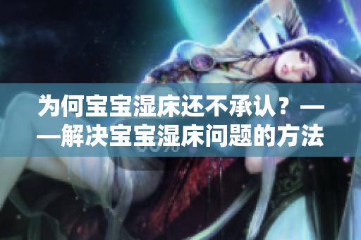 为何宝宝湿床还不承认？——解决宝宝湿床问题的方法