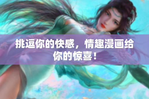 挑逗你的快感，情趣漫画给你的惊喜！