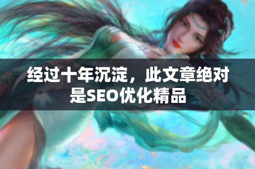 经过十年沉淀，此文章绝对是SEO优化精品