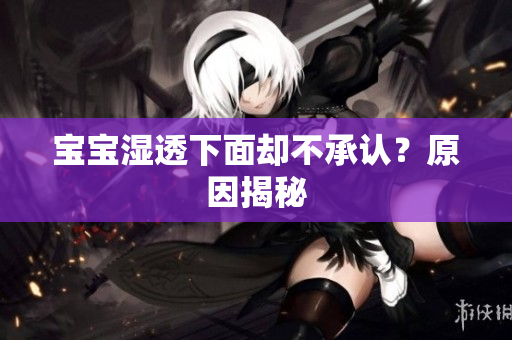宝宝湿透下面却不承认？原因揭秘