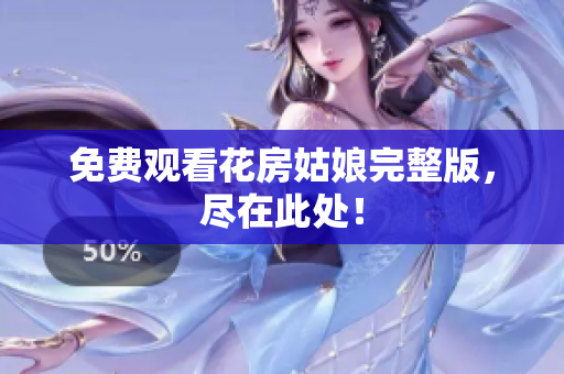 免费观看花房姑娘完整版，尽在此处！