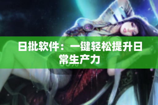日批软件：一键轻松提升日常生产力