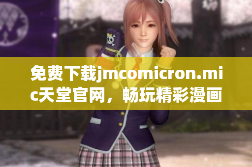 免费下载jmcomicron.mic天堂官网，畅玩精彩漫画