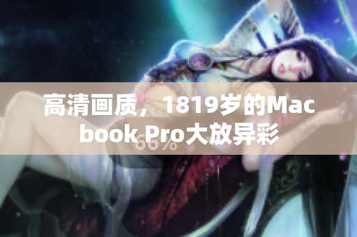 高清画质，1819岁的Macbook Pro大放异彩