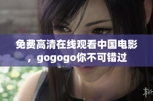 免费高清在线观看中国电影，gogogo你不可错过