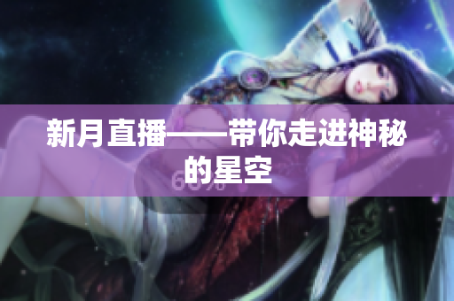 新月直播——带你走进神秘的星空
