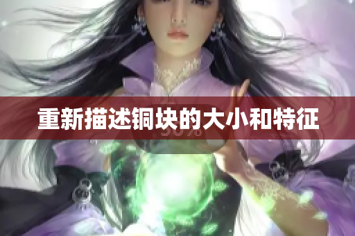 重新描述铜块的大小和特征