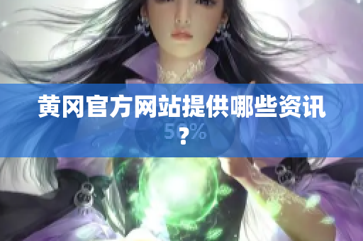 黄冈官方网站提供哪些资讯？
