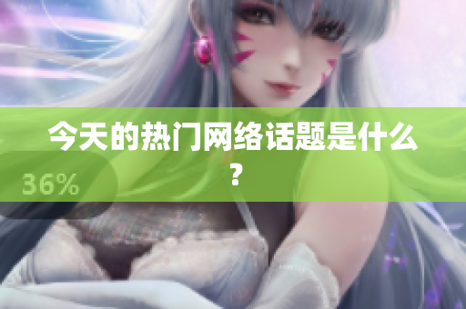 今天的热门网络话题是什么？