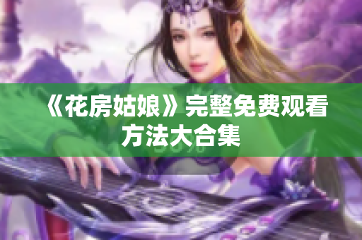 《花房姑娘》完整免费观看方法大合集