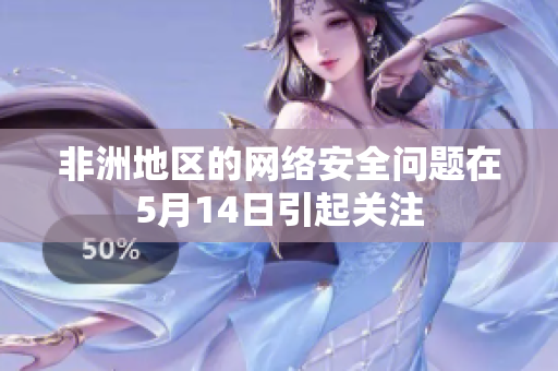 非洲地区的网络安全问题在5月14日引起关注