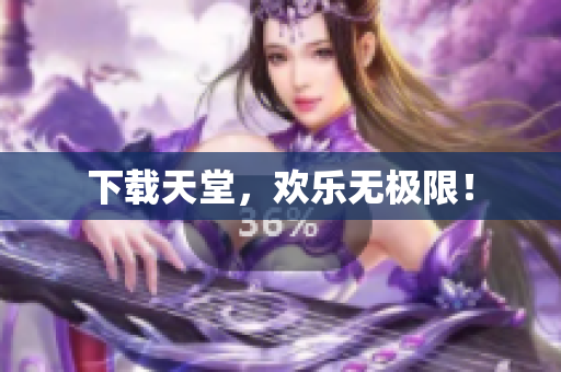 下载天堂，欢乐无极限！