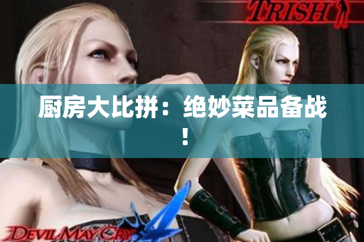 厨房大比拼：绝妙菜品备战！