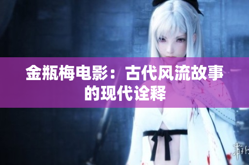 金瓶梅电影：古代风流故事的现代诠释