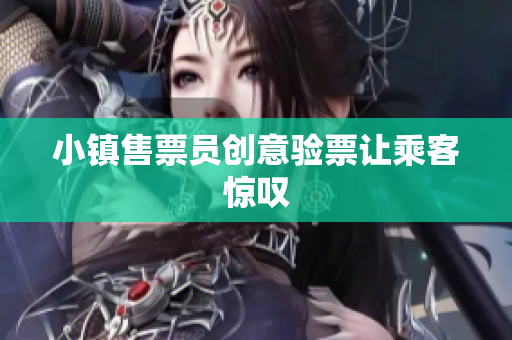小镇售票员创意验票让乘客惊叹