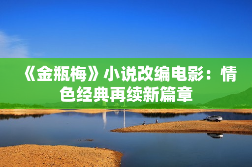 《金瓶梅》小说改编电影：情色经典再续新篇章