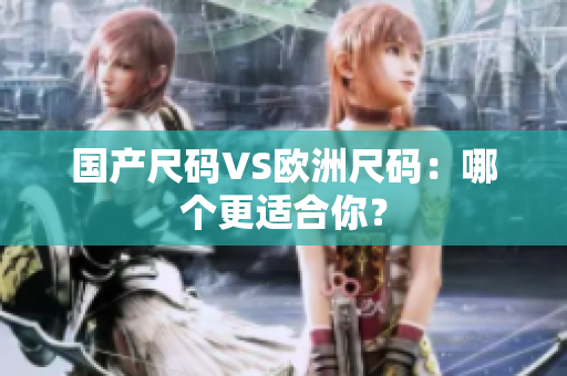 国产尺码VS欧洲尺码：哪个更适合你？